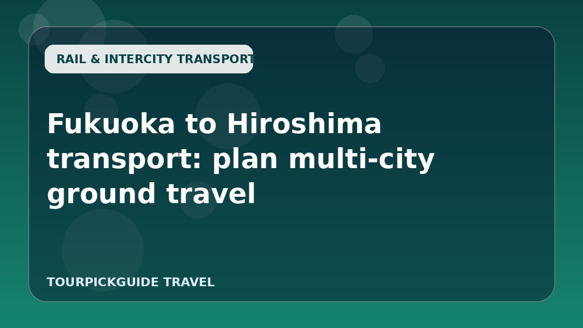 Fukuoka to Hiroshima transport: plan multi-city ground travel