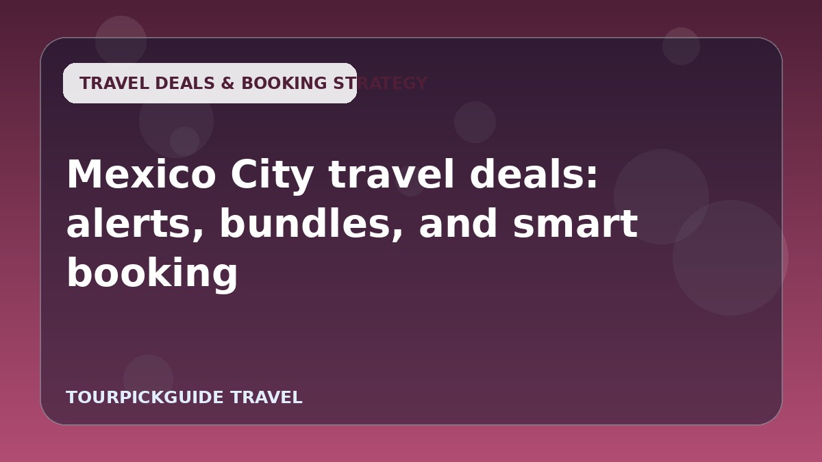 Visual guide for Mexico City travel deals: alerts, bundles, and smart booking