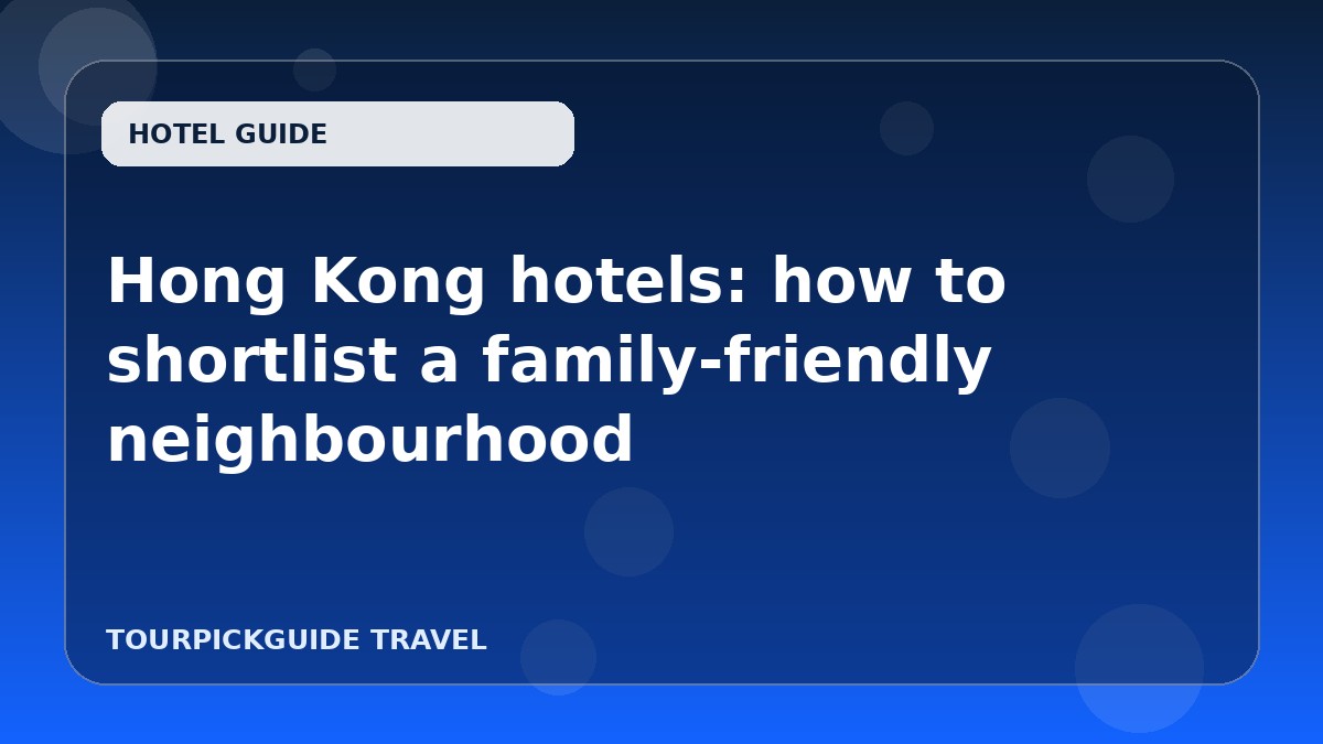 Visual guide for Hong Kong hotels: how to shortlist a family-friendly neighbourhood