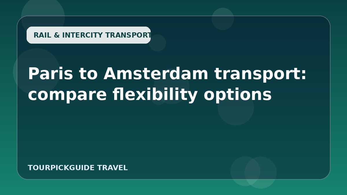 Visual guide for Paris to Amsterdam transport: compare flexibility options