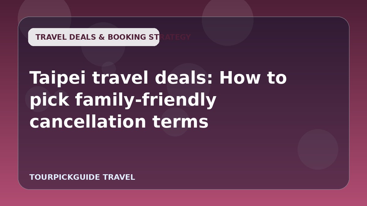 Visual guide for Taipei travel deals: How to pick family-friendly cancellation terms