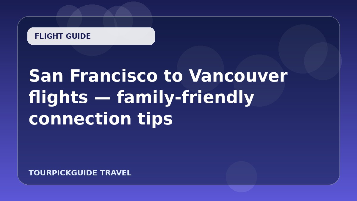 Visual guide for San Francisco to Vancouver flights — family-friendly connection tips
