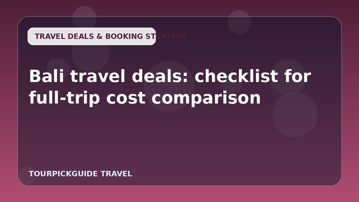 Bali travel deals: checklist for full-trip cost comparison