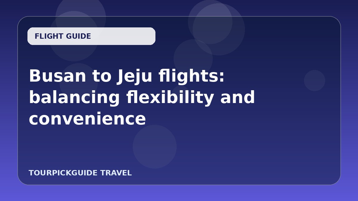 Busan to Jeju flights: balancing flexibility and convenience