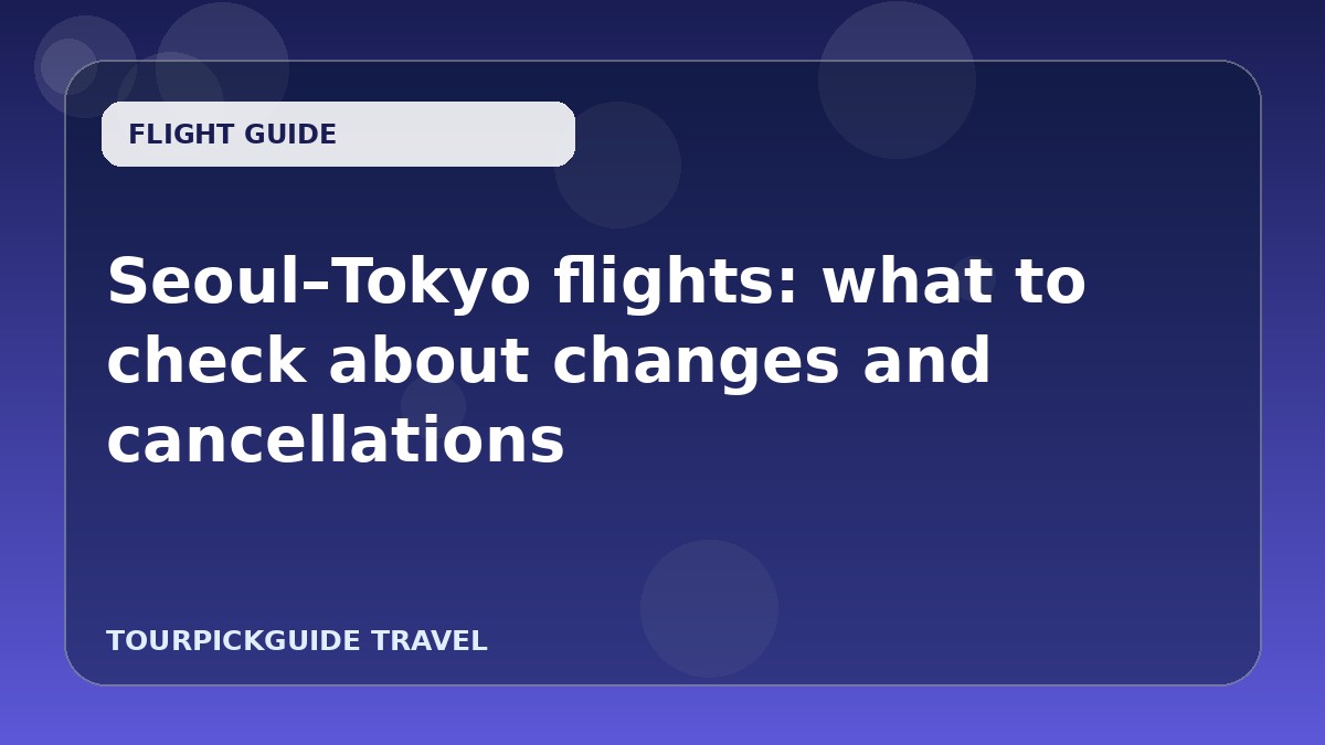 Visual guide for Seoul–Tokyo flights: what to check about changes and cancellations