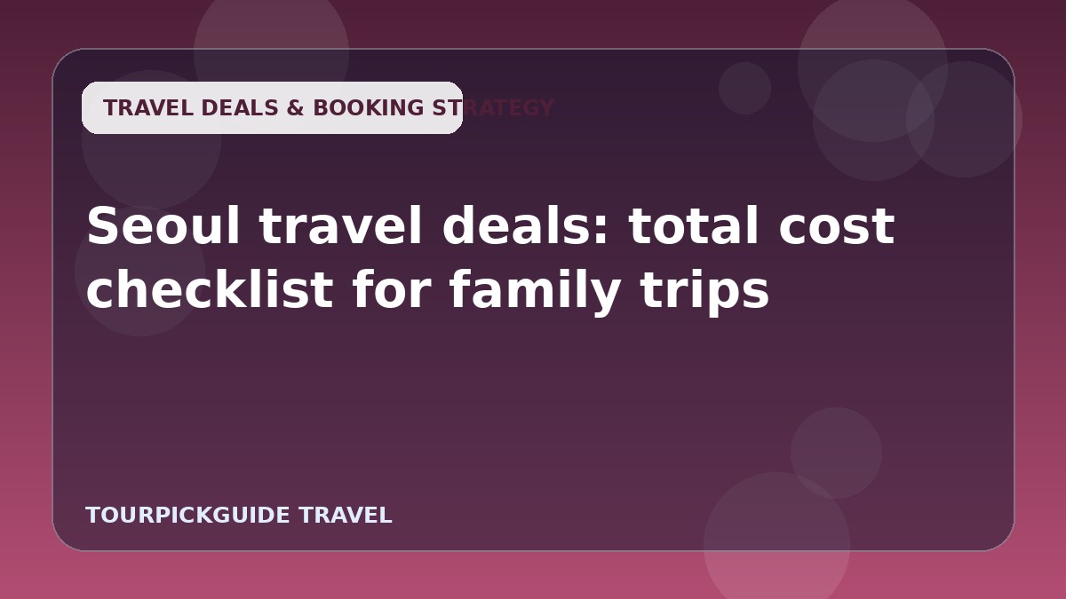 Visual guide for Seoul travel deals: total cost checklist for family trips