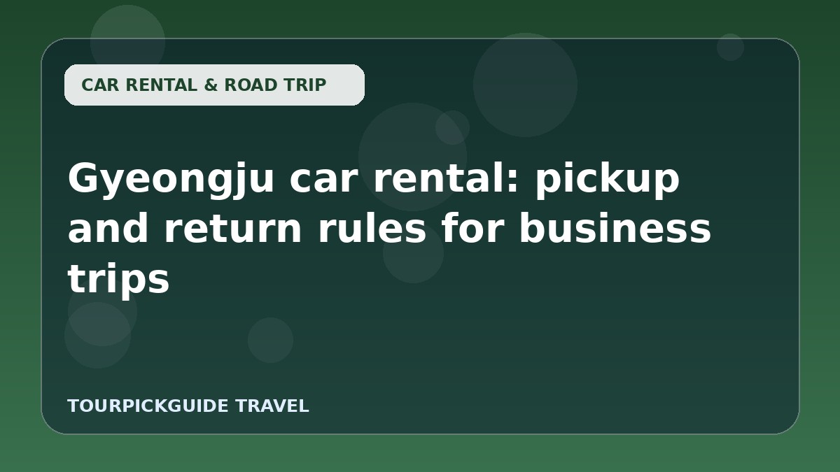Gyeongju car rental: pickup and return rules for business trips