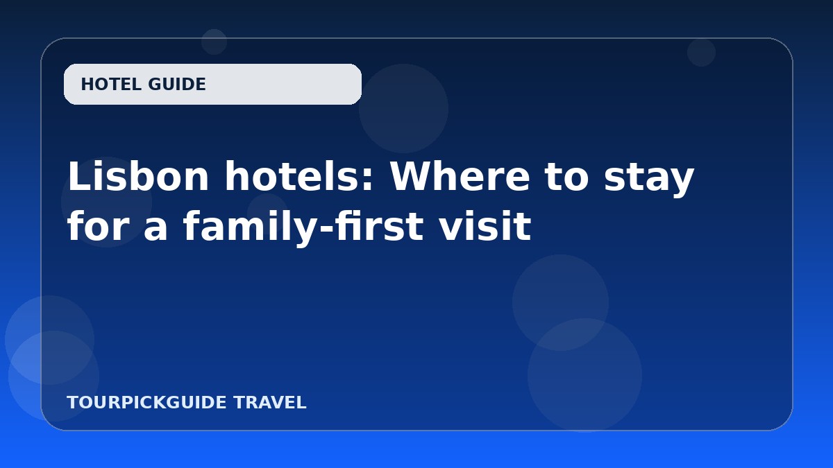 Visual guide for Lisbon hotels: Where to stay for a family-first visit