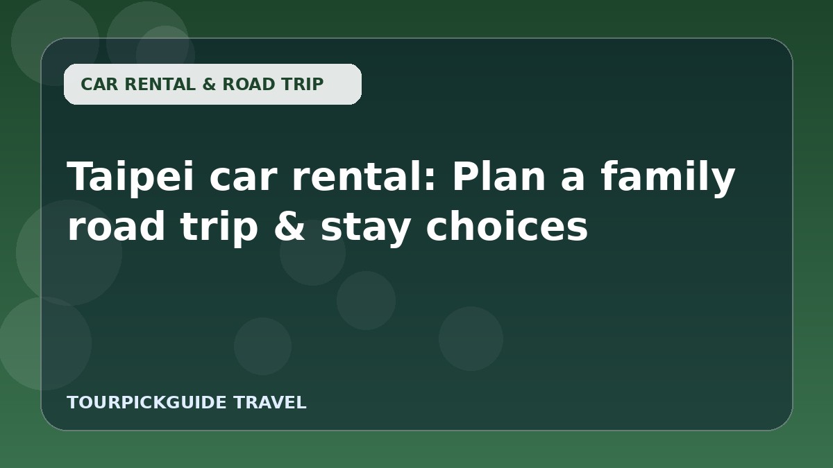 Visual guide for Taipei car rental: Plan a family road trip & stay choices