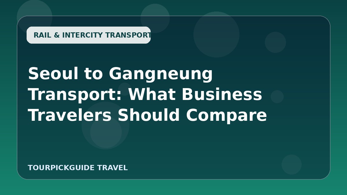 Visual guide for Seoul to Gangneung Transport: What Business Travelers Should Compare