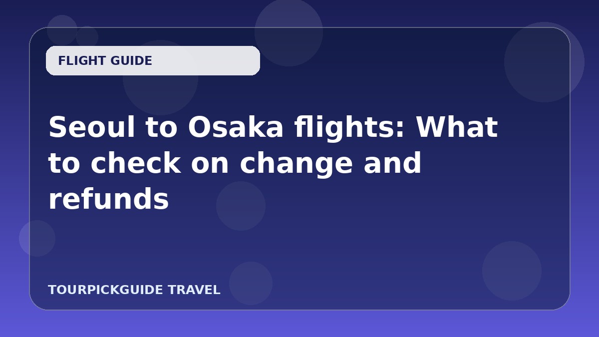 Visual guide for Seoul to Osaka flights: What to check on change and refunds