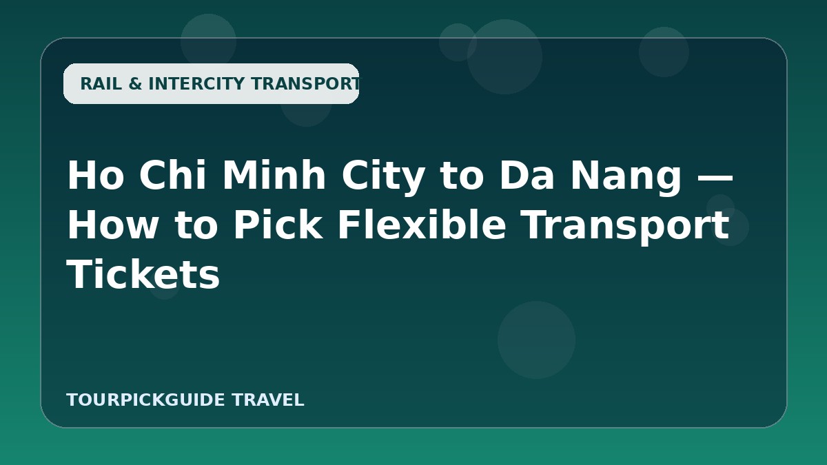 Visual guide for Ho Chi Minh City to Da Nang — How to Pick Flexible Transport Tickets