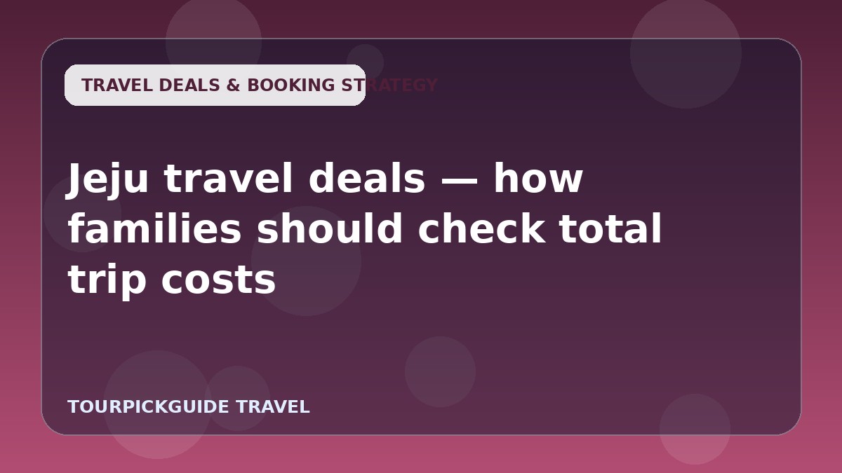 Visual guide for Jeju travel deals — how families should check total trip costs