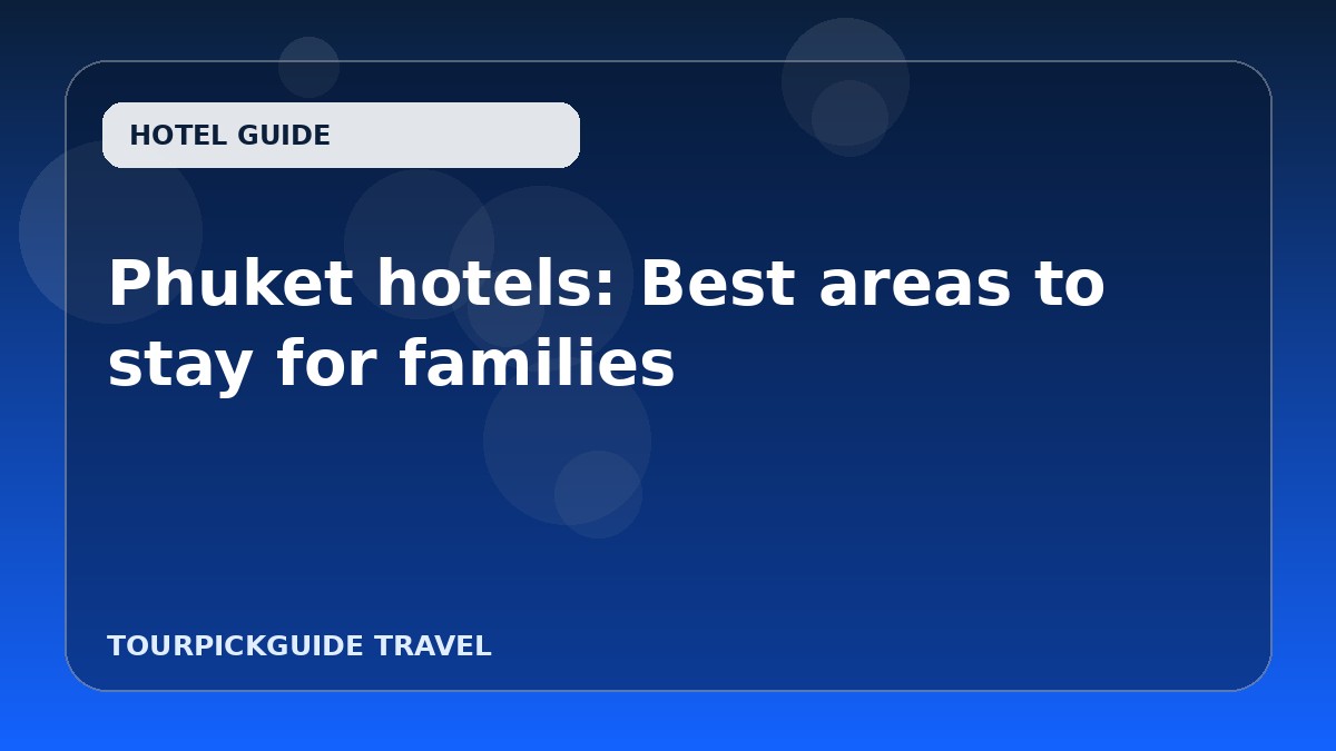 Visual guide for Phuket hotels: Best areas to stay for families
