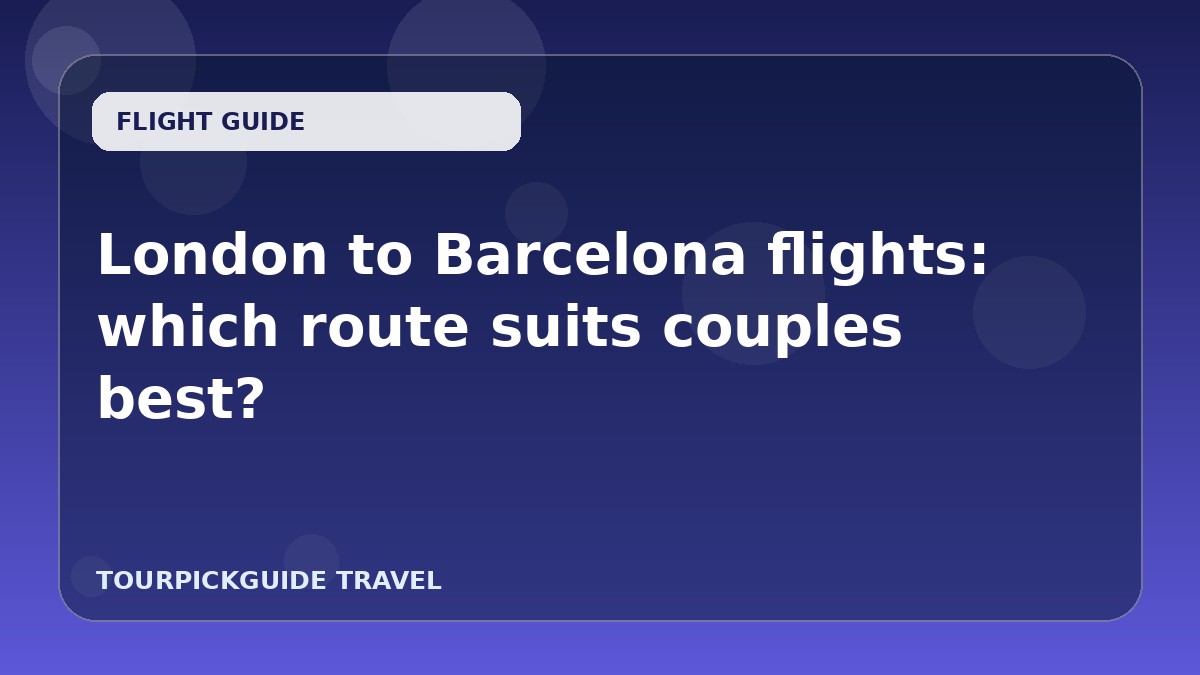 Visual guide for London to Barcelona flights: which route suits couples best?