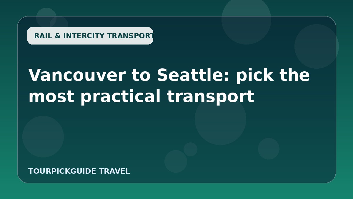 Visual guide for Vancouver to Seattle: pick the most practical transport