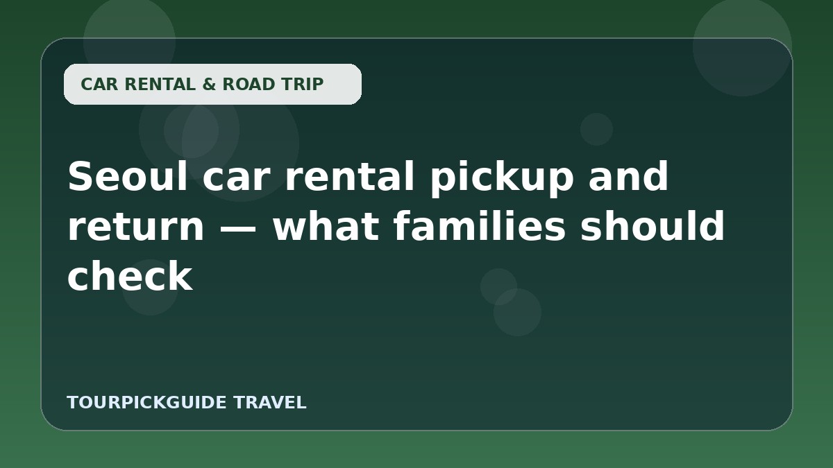 Seoul car rental pickup and return — what families should check