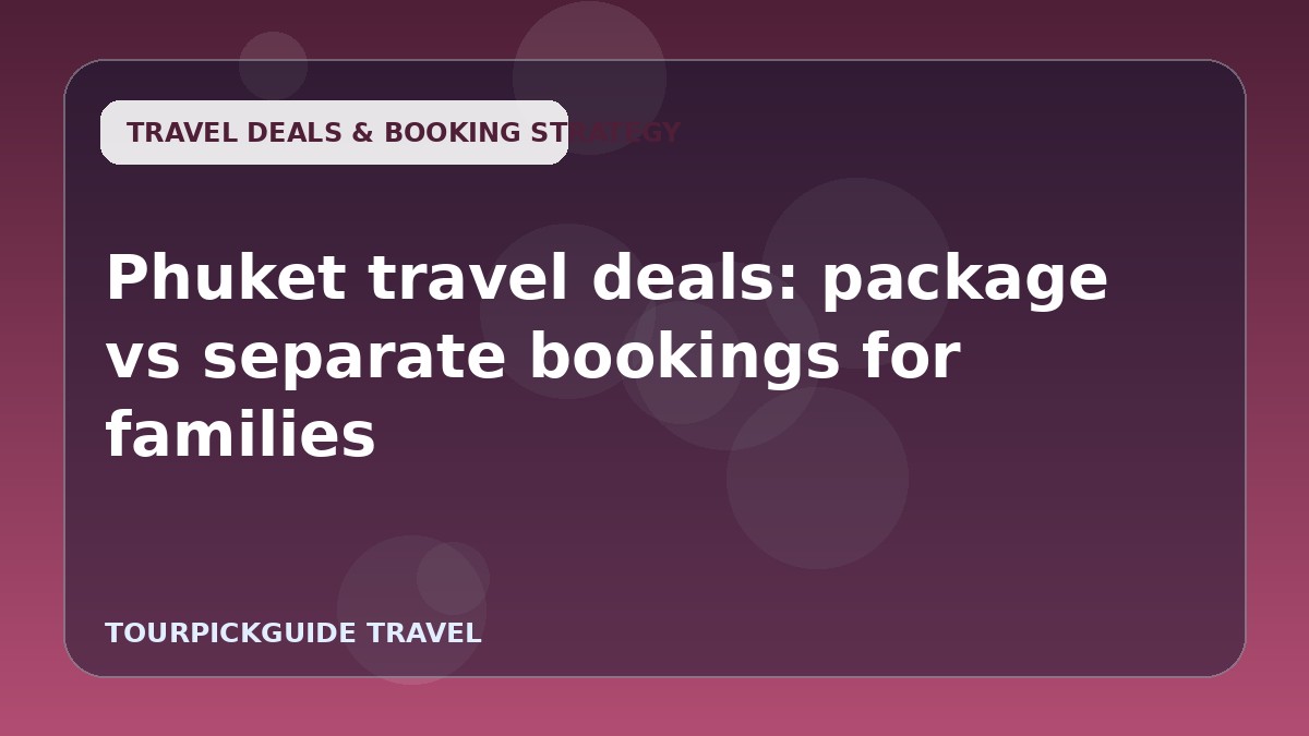 Phuket travel deals: package vs separate bookings for families