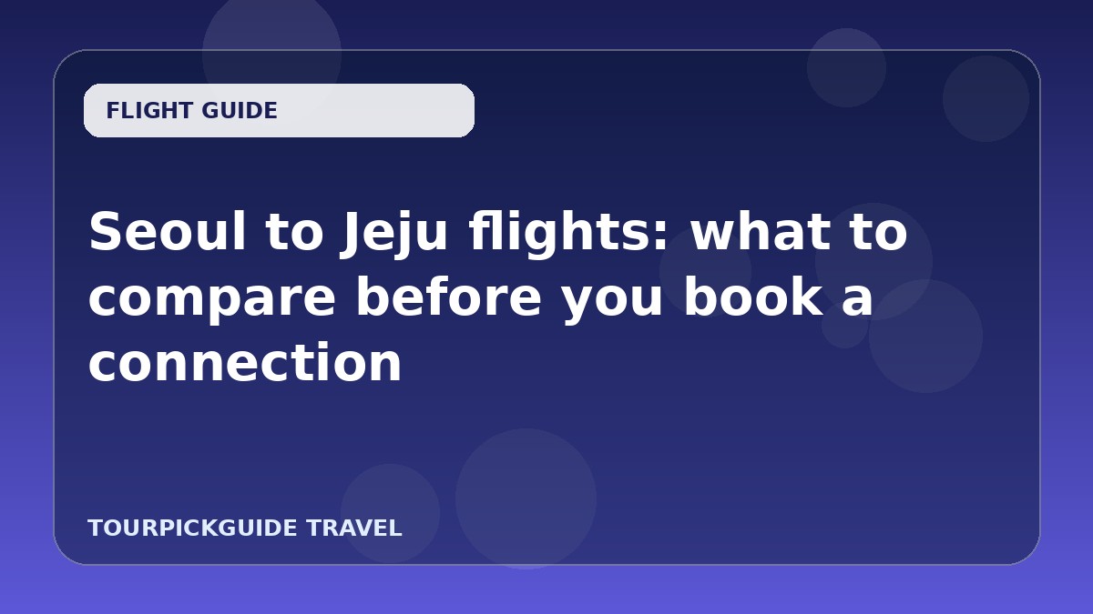 Visual guide for Seoul to Jeju flights: what to compare before you book a connection