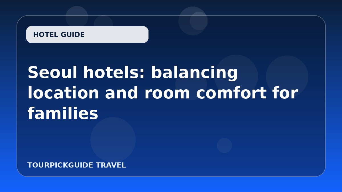 Seoul hotels: balancing location and room comfort for families