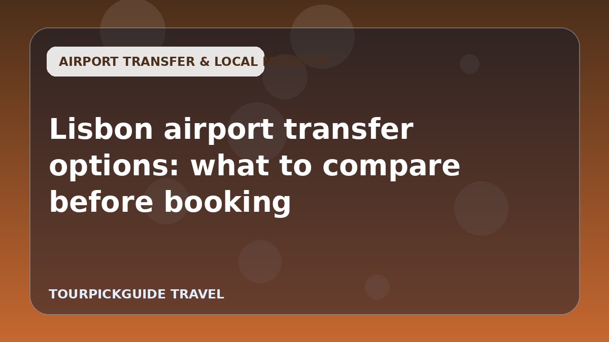 Visual guide for Lisbon airport transfer options: what to compare before booking