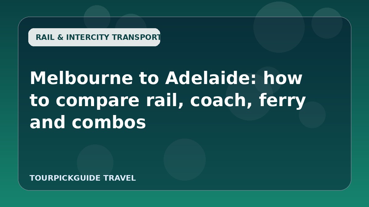 Visual guide for Melbourne to Adelaide: how to compare rail, coach, ferry and combos