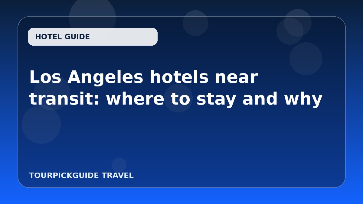 Visual guide for Los Angeles hotels near transit: where to stay and why