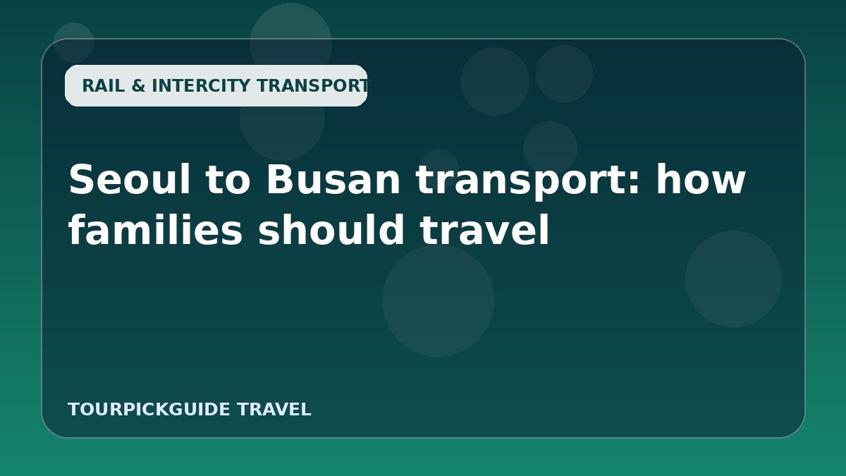 Visual guide for Seoul to Busan transport: how families should travel