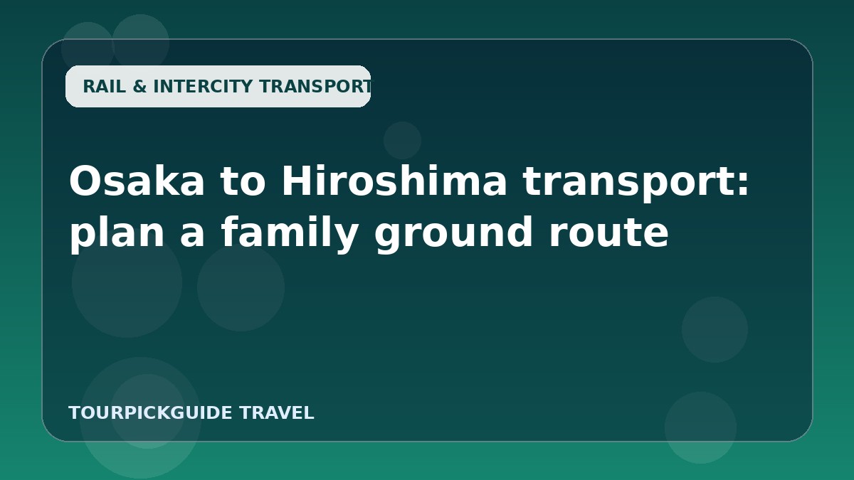 Visual guide for Osaka to Hiroshima transport: plan a family ground route