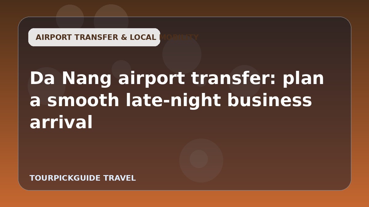 Visual guide for Da Nang airport transfer: plan a smooth late-night business arrival