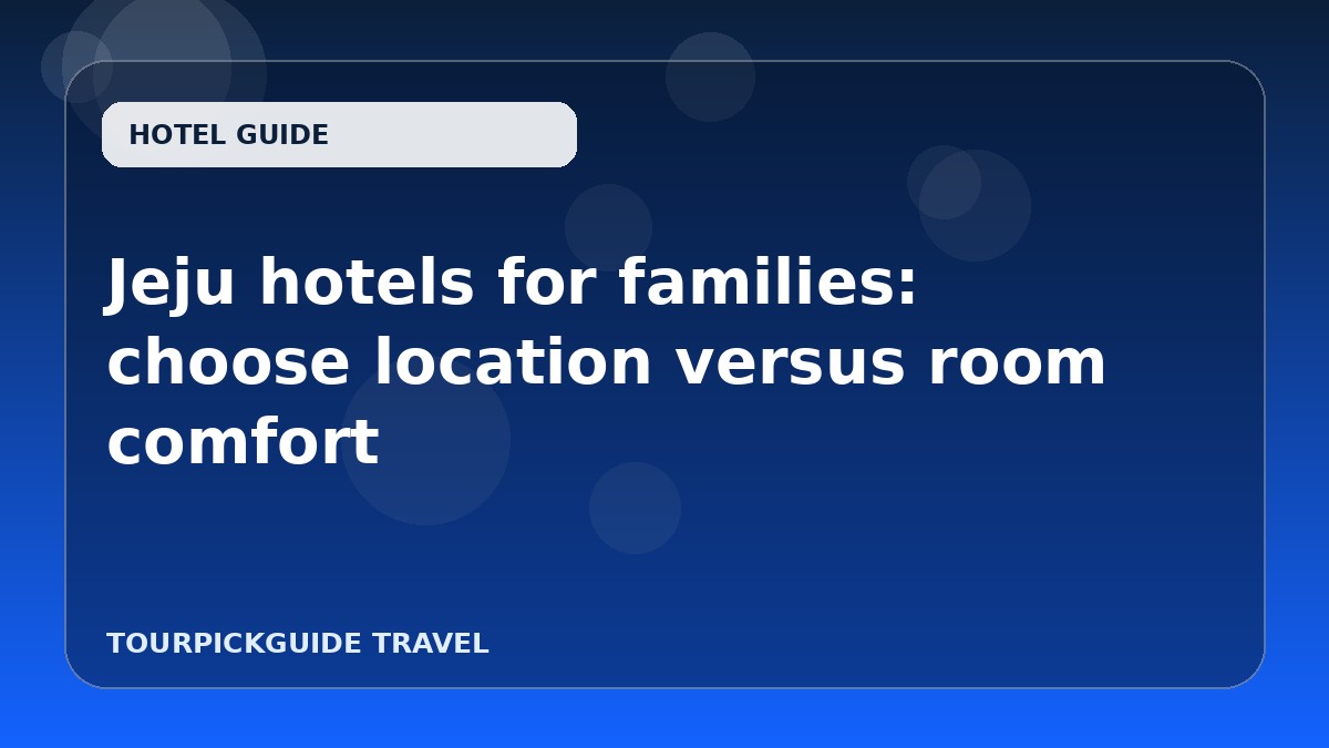 Visual guide for Jeju hotels for families: choose location versus room comfort