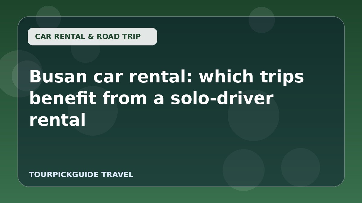 Visual guide for Busan car rental: which trips benefit from a solo-driver rental