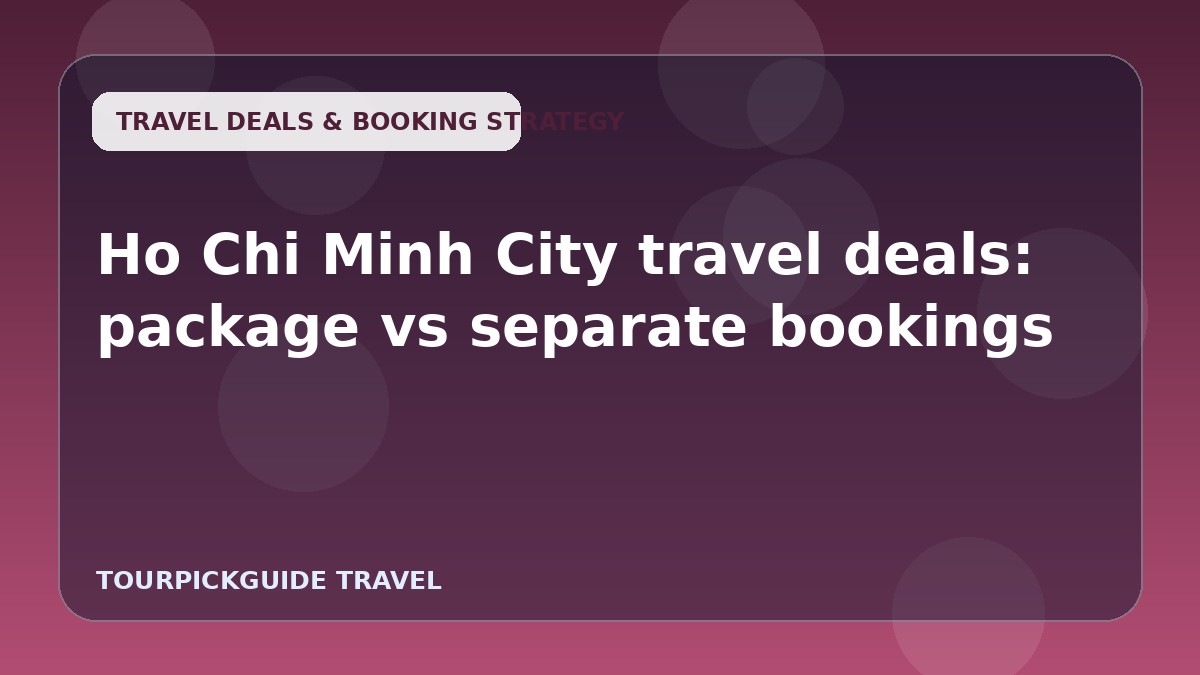 Ho Chi Minh City travel deals: package vs separate bookings