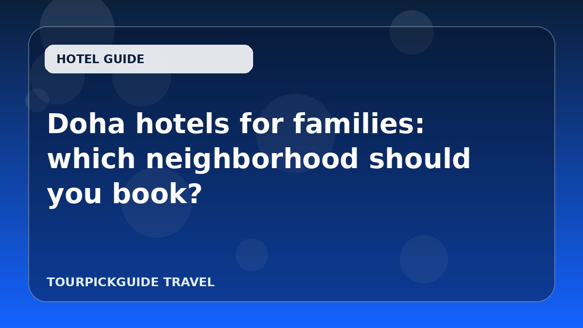 Visual guide for Doha hotels for families: which neighborhood should you book?