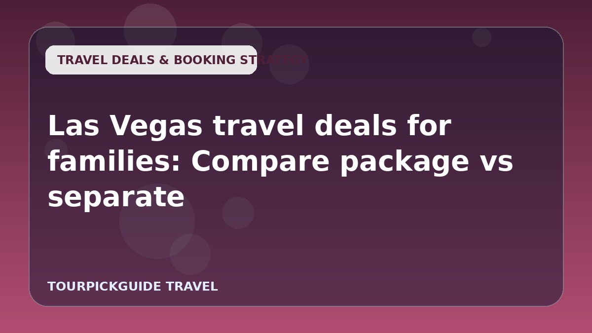 Las Vegas travel deals for families: Compare package vs separate