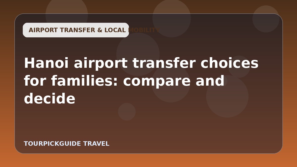 Hanoi airport transfer choices for families: compare and decide