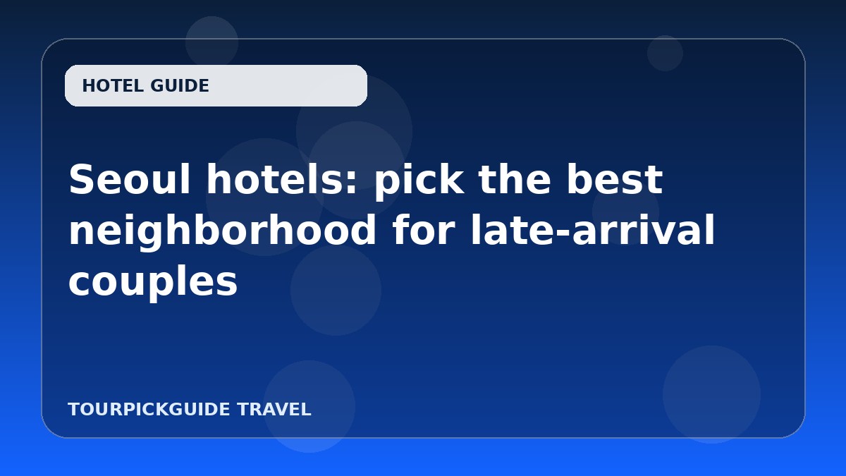 Visual guide for Seoul hotels: pick the best neighborhood for late-arrival couples