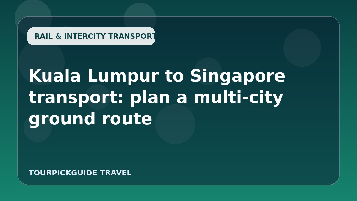 Visual guide for Kuala Lumpur to Singapore transport: plan a multi-city ground route