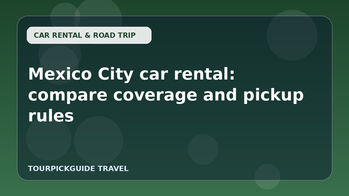 Visual guide for Mexico City car rental: compare coverage and pickup rules