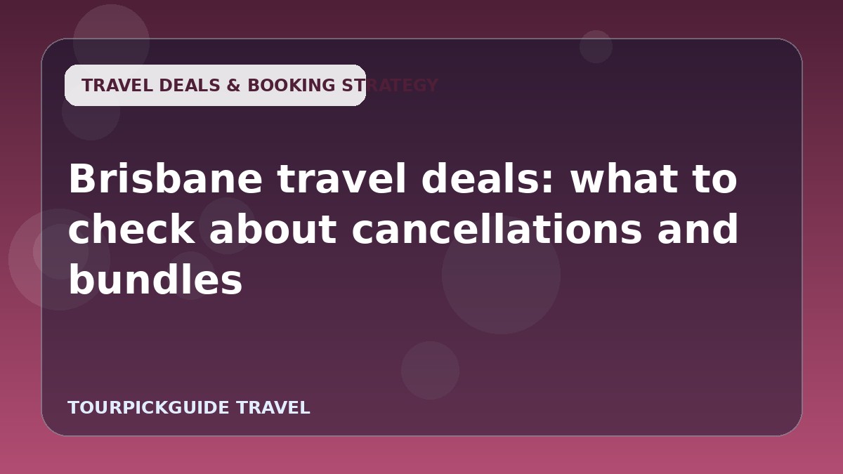 Visual guide for Brisbane travel deals: what to check about cancellations and bundles