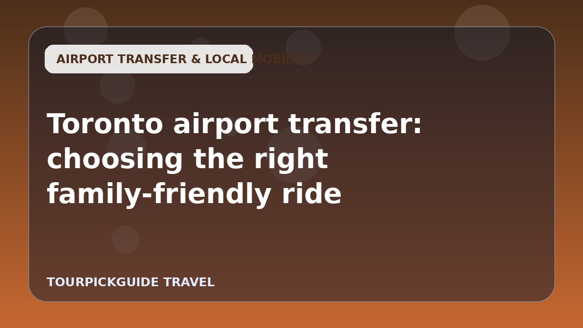 Visual guide for Toronto airport transfer: choosing the right family-friendly ride