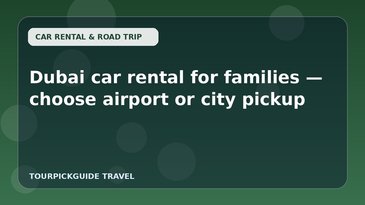 Visual guide for Dubai car rental for families — choose airport or city pickup