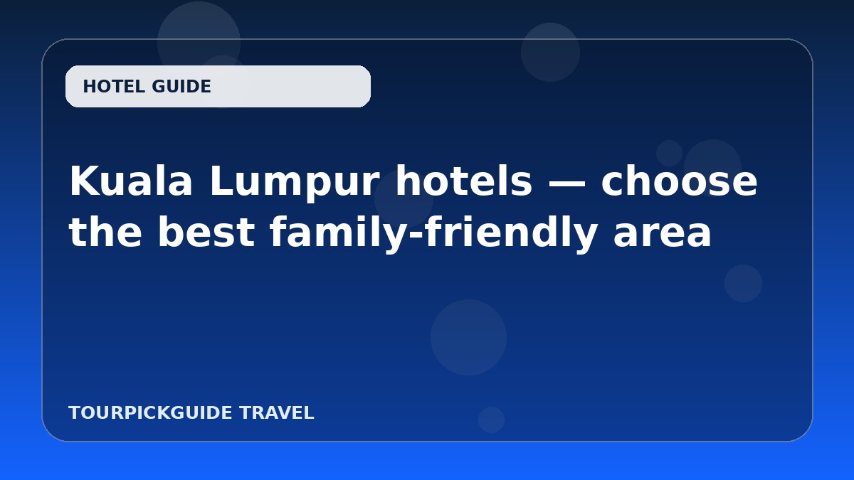 Visual guide for Kuala Lumpur hotels — choose the best family-friendly area