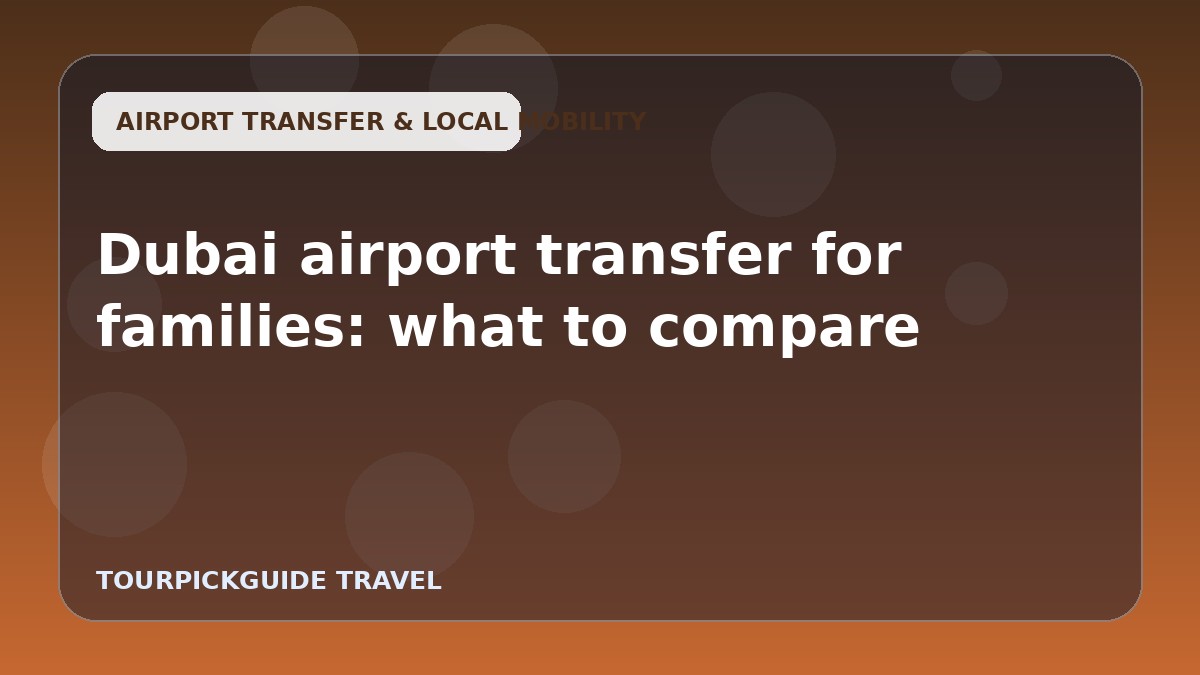 Visual guide for Dubai airport transfer for families: what to compare