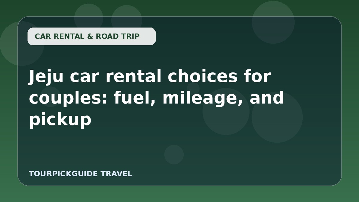 Visual guide for Jeju car rental choices for couples: fuel, mileage, and pickup