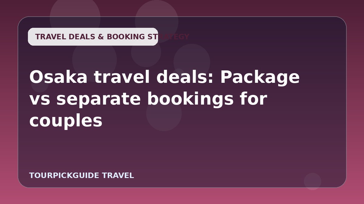 Visual guide for Osaka travel deals: Package vs separate bookings for couples