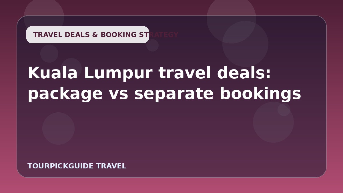 Visual guide for Kuala Lumpur travel deals: package vs separate bookings