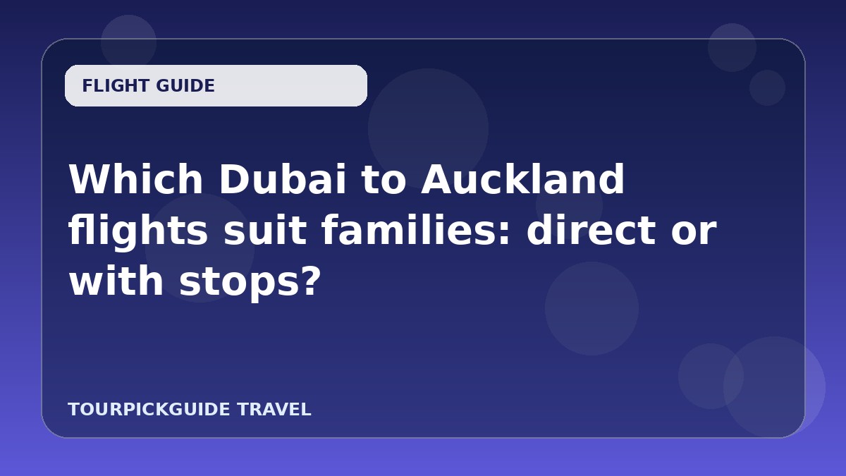 Visual guide for Which Dubai to Auckland flights suit families: direct or with stops?