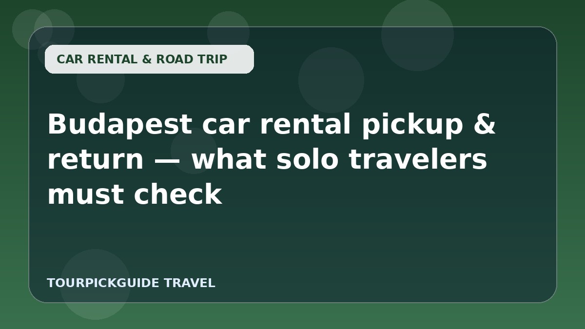 Budapest car rental pickup & return — what solo travelers must check