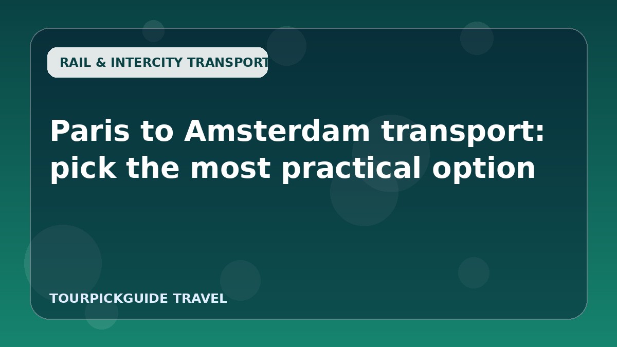 Visual guide for Paris to Amsterdam transport: pick the most practical option